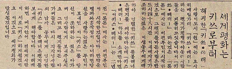 그런 점에서 아래 기사에서 소개하는 '1936년의 키스 레터'는 행운의 편지와는 달리 '세계 평화를 달성한다'라는 의도는 좋지만 너무 수고로운 방식을 택하고 있는 데다가, 딱히 손실은 없어서 퍼져나가기 힘든 방식이다. 아마도 제2차 세계대전 직전의 혼란한 상황에서 평화를 호소하기 위해 등장한 유행으로 보인다. 1